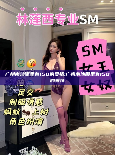 广州南沙哪里有150的爱情:广州南沙哪里有150的爱情