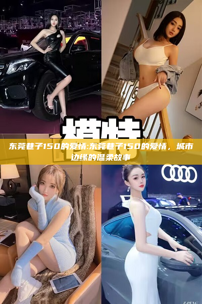 东莞巷子150的爱情:东莞巷子150的爱情，城市边缘的温柔故事