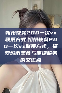 朔州快餐200一次vx联系方式:朔州快餐200一次vx联系方式，探索城市美食与便捷服务的交汇点