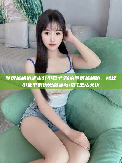 肇庆金利镇哪里有小巷子:探索肇庆金利镇，隐秘小巷中的历史韵味与现代生活交织