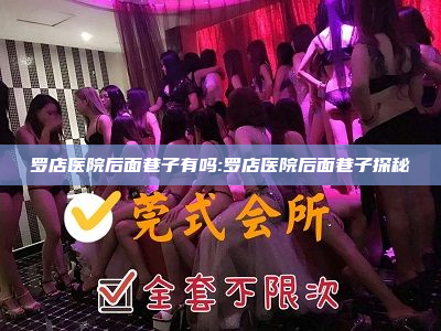 罗店医院后面巷子有吗:罗店医院后面巷子探秘