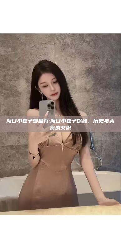 海口小巷子哪里有:海口小巷子探秘，历史与美食的交织