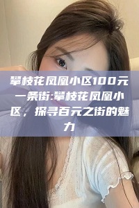 攀枝花凤凰小区100元一条街:攀枝花凤凰小区，探寻百元之街的魅力