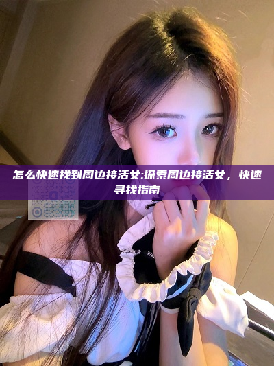 怎么快速找到周边接活女:探索周边接活女，快速寻找指南